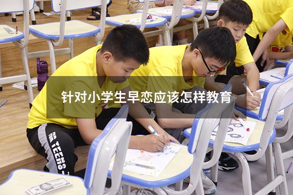 针对小学生早恋应该怎样教育