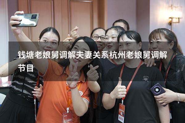 钱塘老娘舅调解夫妻关系（杭州老娘舅调解节目）