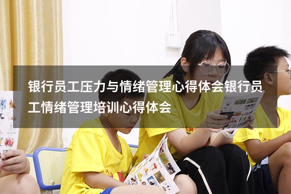 银行员工压力与情绪管理心得体会（银行员工情绪管理培训心得体会）