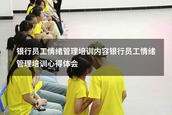银行员工情绪管理培训内容（银行员工情绪管理培训心得体会）