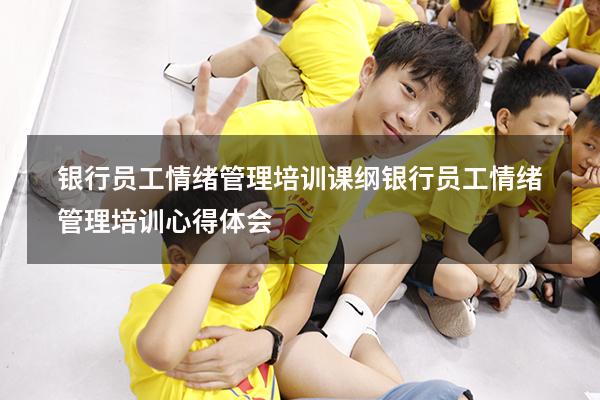 银行员工情绪管理培训课纲（银行员工情绪管理培训心得体会）