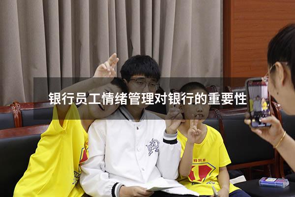 银行员工情绪管理对银行的重要性