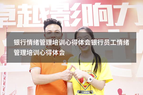 银行情绪管理培训心得体会（银行员工情绪管理培训心得体会）
