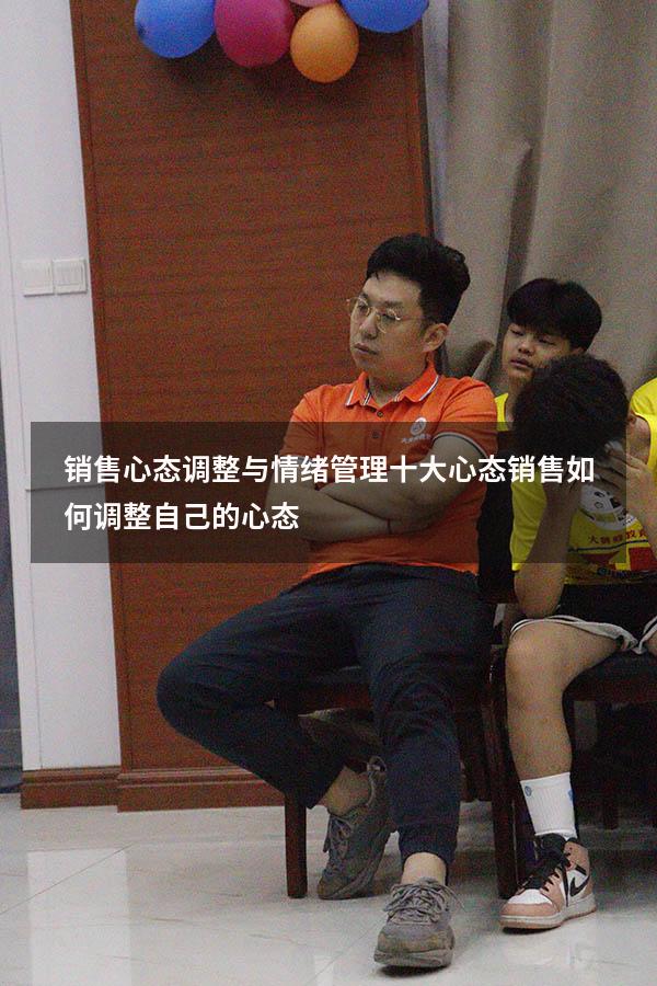 销售心态调整与情绪管理十大心态（销售如何调整自己的心态）