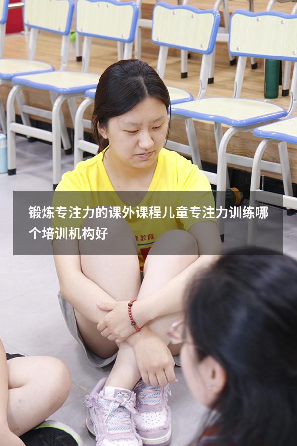 锻炼专注力的课外课程（儿童专注力训练哪个培训机构好）