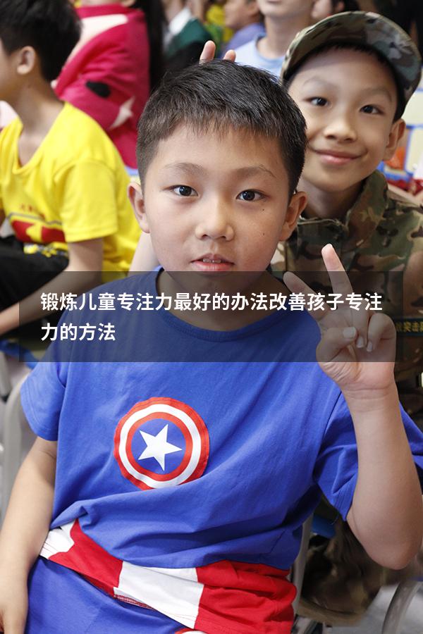 锻炼儿童专注力最好的办法（改善孩子专注力的方法）
