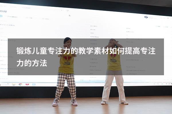 锻炼儿童专注力的教学素材（如何提高专注力的方法）
