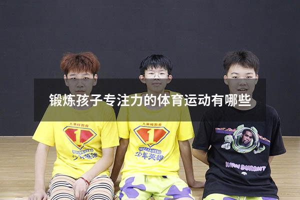 锻炼孩子专注力的体育运动有哪些