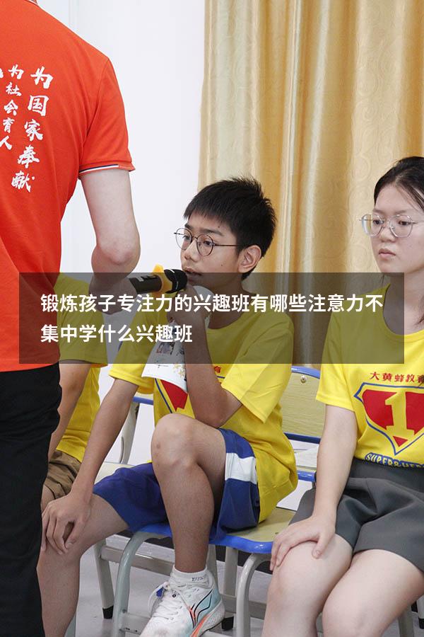 锻炼孩子专注力的兴趣班有哪些（注意力不集中学什么兴趣班）