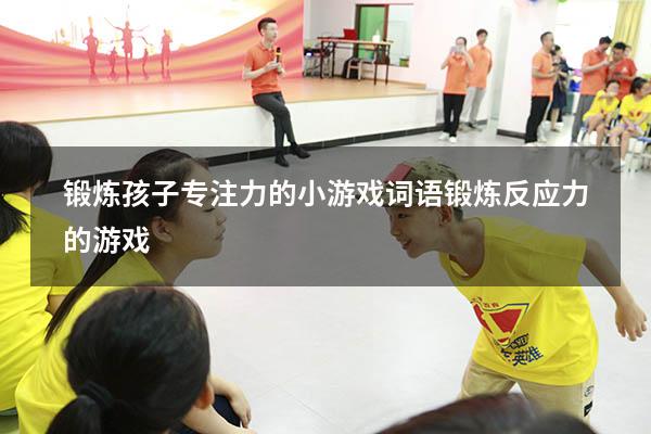 锻炼孩子专注力的小游戏词语（锻炼反应力的游戏）