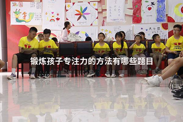锻炼孩子专注力的方法有哪些题目