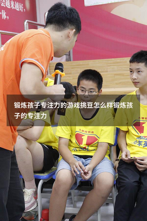 锻炼孩子专注力的游戏挑豆（怎么样锻炼孩子的专注力）