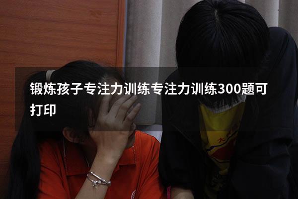 锻炼孩子专注力训练（专注力训练300题可打印）
