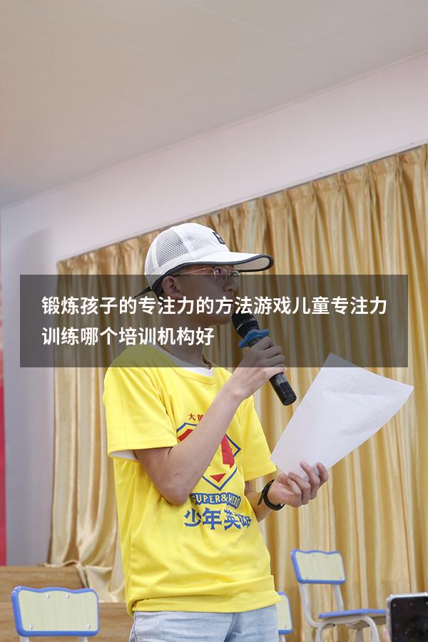 锻炼孩子的专注力的方法游戏（儿童专注力训练哪个培训机构好）