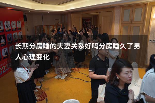 长期分房睡的夫妻关系好吗（分房睡久了男人心理变化）