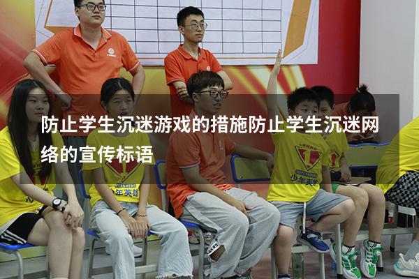 防止学生沉迷游戏的措施（防止学生沉迷网络的宣传标语）