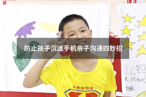 防止孩子沉迷手机亲子沟通四妙招