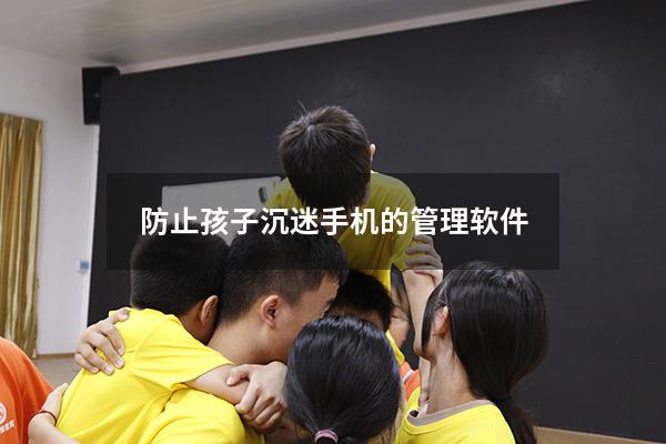 防止孩子沉迷手机的管理软件