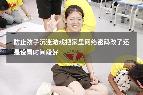 防止孩子沉迷游戏把家里网络密码改了还是设置时间段好