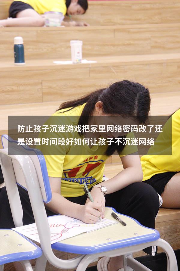 防止孩子沉迷游戏把家里网络密码改了还是设置时间段好（如何让孩子不沉迷网络）