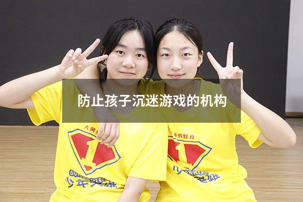 防止孩子沉迷游戏的机构