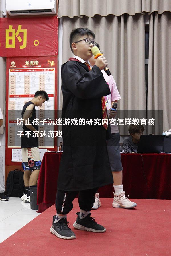 防止孩子沉迷游戏的研究内容（怎样教育孩子不沉迷游戏）