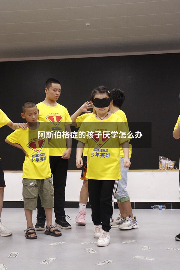 阿斯伯格症的孩子厌学怎么办