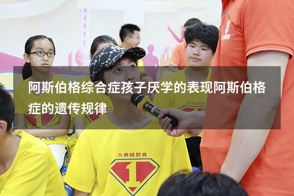 阿斯伯格综合症孩子厌学的表现（阿斯伯格症的遗传规律）