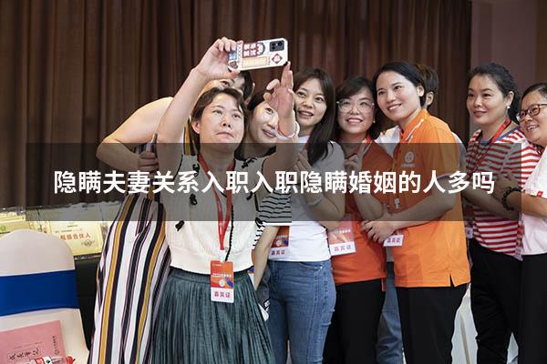 隐瞒夫妻关系入职（入职隐瞒婚姻的人多吗）