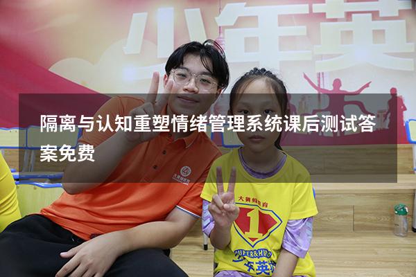 隔离与认知重塑情绪管理系统课后测试答案免费