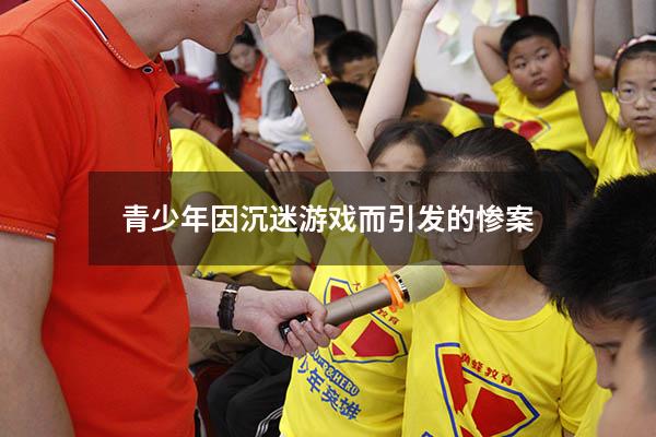 青少年因沉迷游戏而引发的惨案