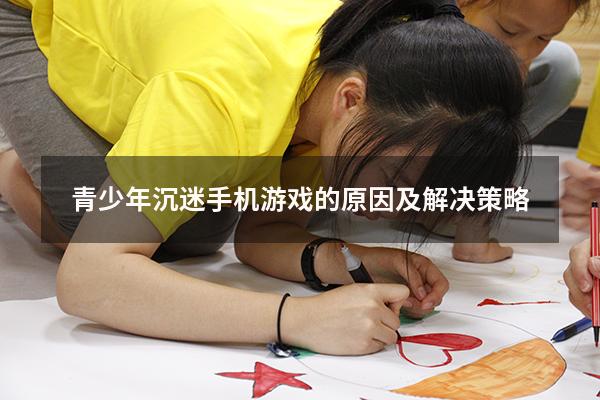青少年沉迷手机游戏的原因及解决策略