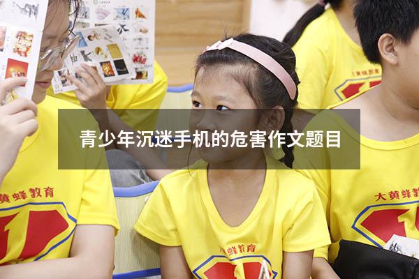 青少年沉迷手机的危害作文题目