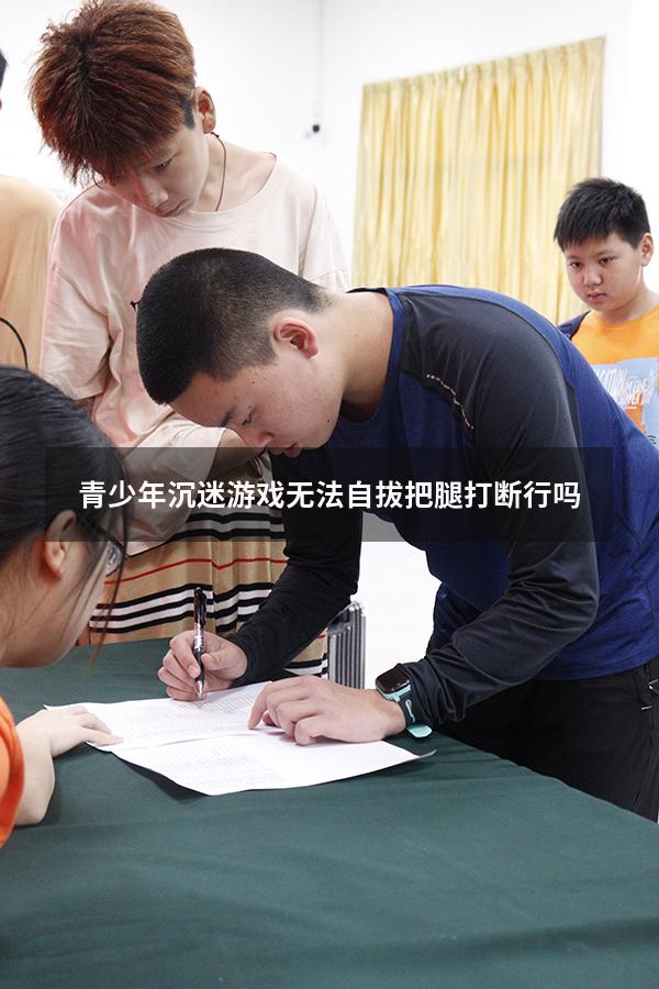 青少年沉迷游戏无法自拔把腿打断行吗