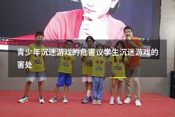 青少年沉迷游戏的危害议（学生沉迷游戏的害处）
