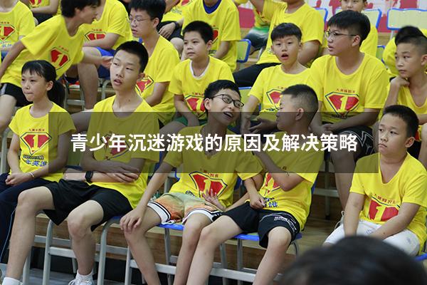 青少年沉迷游戏的原因及解决策略