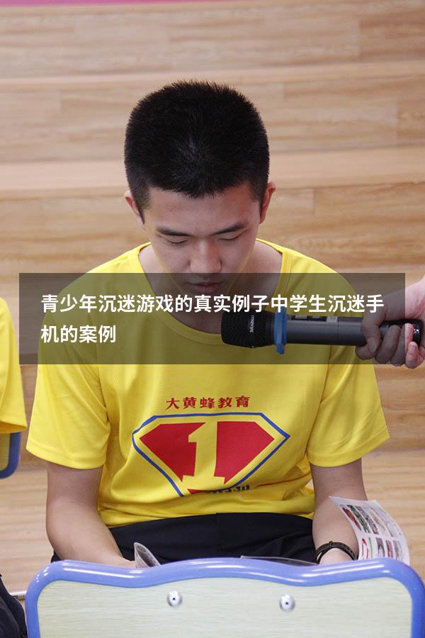 青少年沉迷游戏的真实例子（中学生沉迷手机的案例）
