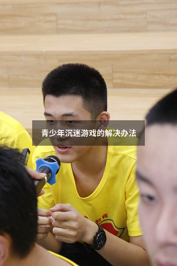 青少年沉迷游戏的解决办法