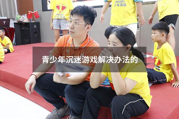 青少年沉迷游戏解决办法的