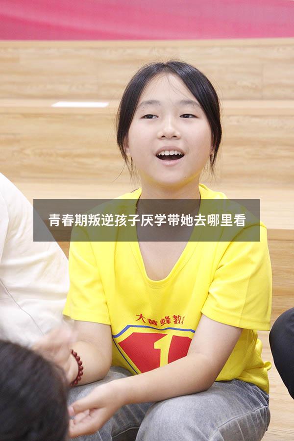 青春期叛逆孩子厌学带她去哪里看
