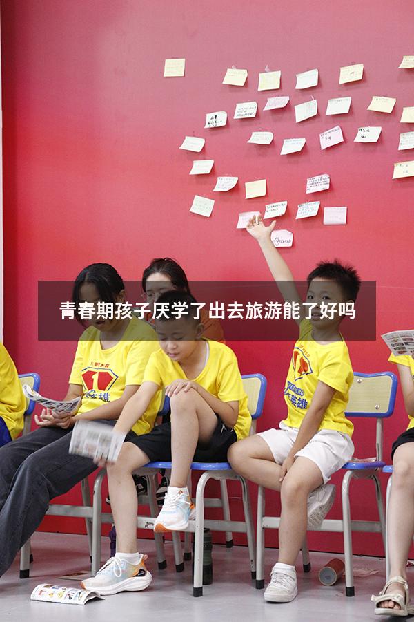 青春期孩子厌学了出去旅游能了好吗