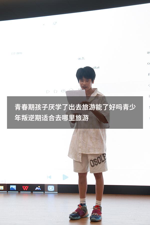青春期孩子厌学了出去旅游能了好吗（青少年叛逆期适合去哪里旅游）