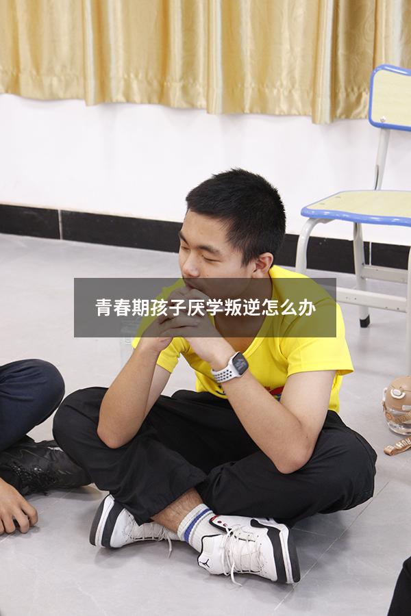 青春期孩子厌学叛逆怎么办