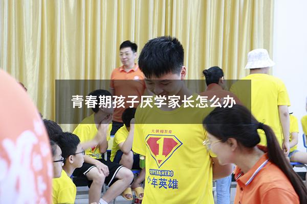 青春期孩子厌学家长怎么办