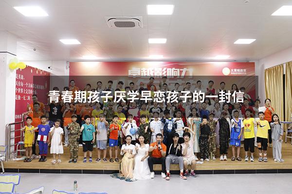 青春期孩子厌学早恋孩子的一封信