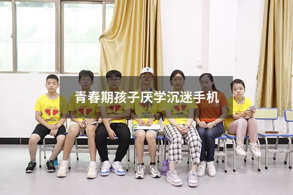 青春期孩子厌学沉迷手机