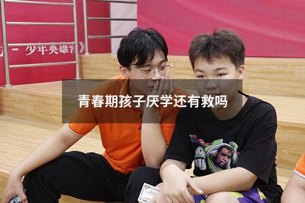 青春期孩子厌学还有救吗