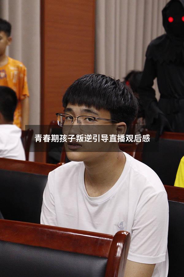 青春期孩子叛逆引导直播观后感