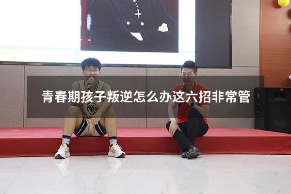 青春期孩子叛逆怎么办这六招非常管