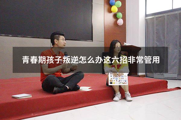 青春期孩子叛逆怎么办这六招非常管用